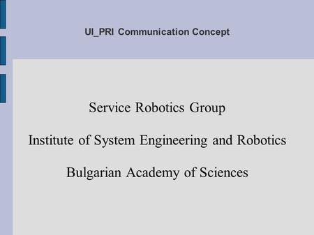 UI_PRI Communication Concept Service Robotics Group Institute of System Engineering and Robotics Bulgarian Academy of Sciences.