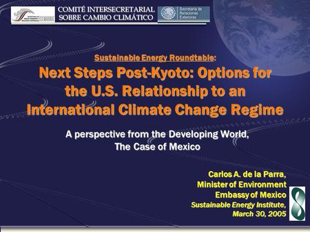 COMITÉ INTERSECRETARIAL SOBRE CAMBIO CLIMÁTICO Sustainable Energy Roundtable: Next Steps Post-Kyoto: Options for the U.S. Relationship to an International.