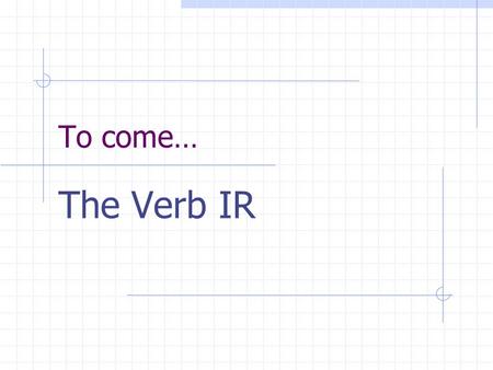 To come… The Verb IR.