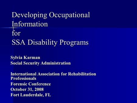Developing Occupational Information for SSA Disability Programs Sylvia Karman Social Security Administration International Association for Rehabilitation.