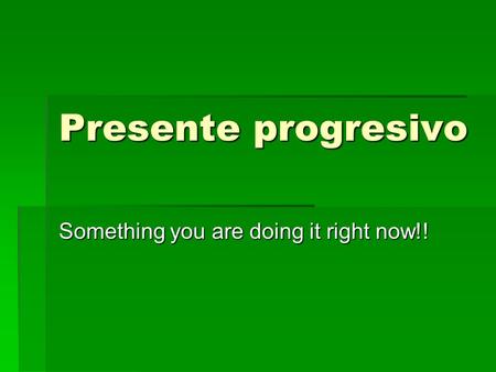 Presente progresivo Something you are doing it right now!!