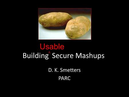 Building Secure Mashups D. K. Smetters PARC Usable.
