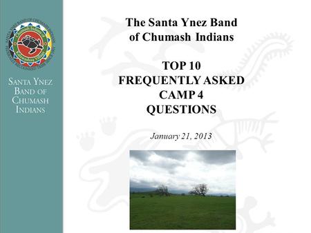 The Santa Ynez Band of Chumash Indians TOP 10 FREQUENTLY ASKED CAMP 4 QUESTIONS January 21, 2013.