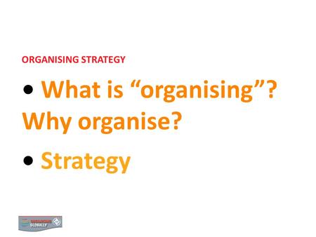 What is “organising”? Why organise? Strategy