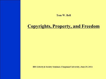 Tom W. Bell Copyrights, Property, and Freedom IHS Liberty& Society Seminar, Chapman University, June 29, 2011 Introduction I. Copyright Basics II. (C)
