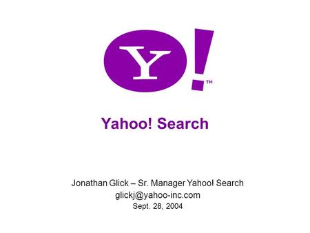 Yahoo! Search Jonathan Glick – Sr. Manager Yahoo! Search Sept. 28, 2004.