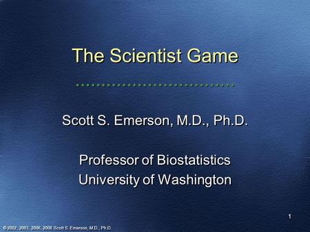 The Scientist Game Scott S. Emerson, M.D., Ph.D.