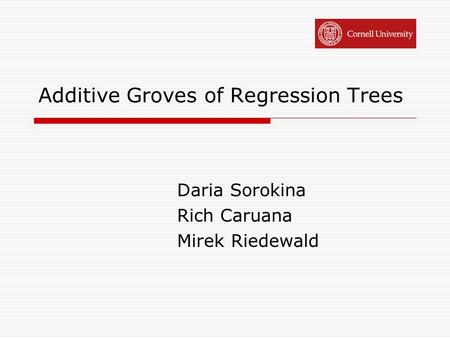 Additive Groves of Regression Trees Daria Sorokina Rich Caruana Mirek Riedewald.