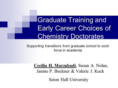Graduate Training and Early Career Choices of Chemistry Doctorates Cecilia H. Marzabadi, Susan A. Nolan, Janine P. Buckner & Valerie J. Kuck Seton Hall.
