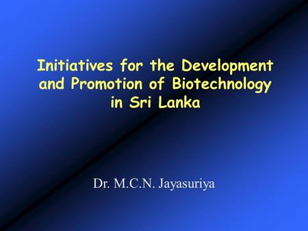 Initiatives for the Development and Promotion of Biotechnology in Sri Lanka Dr. M.C.N. Jayasuriya.