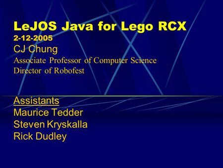 LeJOS Java for Lego RCX 2-12-2005 CJ Chung Associate Professor of Computer Science Director of Robofest Assistants Maurice Tedder Steven Kryskalla.