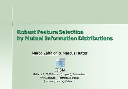 Robust Feature Selection by Mutual Information Distributions Marco Zaffalon & Marcus Hutter IDSIA IDSIA Galleria 2, 6928 Manno (Lugano), Switzerland