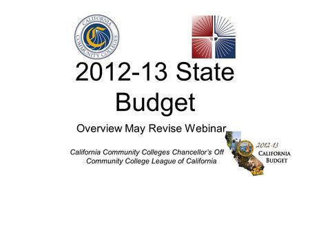 2012-13 State Budget Overview May Revise Webinar California Community Colleges Chancellors Office Community College League of California.