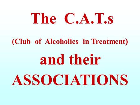 The C.A.T.s (Club of Alcoholics in Treatment) and their ASSOCIATIONS