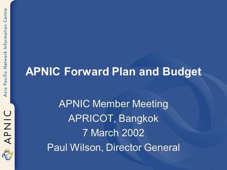 APNIC Forward Plan and Budget APNIC Member Meeting APRICOT, Bangkok 7 March 2002 Paul Wilson, Director General.