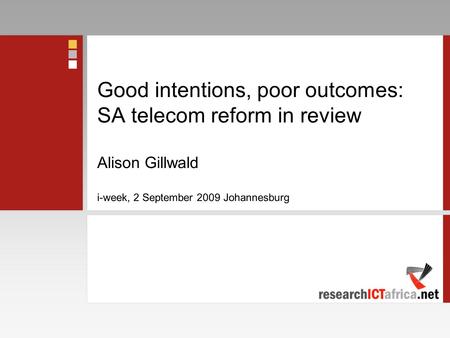 Good intentions, poor outcomes: SA telecom reform in review Alison Gillwald i-week, 2 September 2009 Johannesburg.