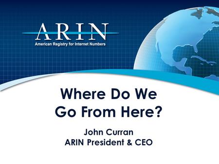 Where Do We Go From Here? John Curran ARIN President & CEO