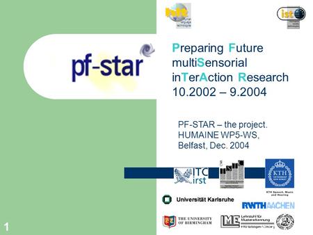 1 Preparing Future multiSensorial inTerAction Research 10.2002 – 9.2004 human language technologies PF-STAR – the project. HUMAINE WP5-WS, Belfast, Dec.