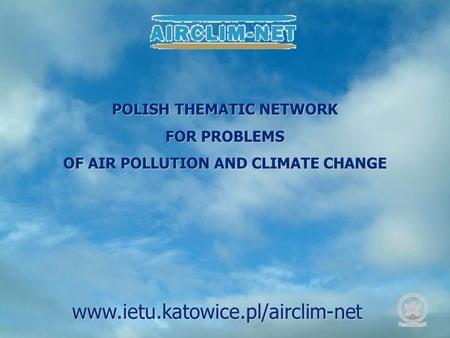 POLISH THEMATIC NETWORK FOR PROBLEMS OF AIR POLLUTION AND CLIMATE CHANGE www.ietu.katowice.pl/airclim-net.
