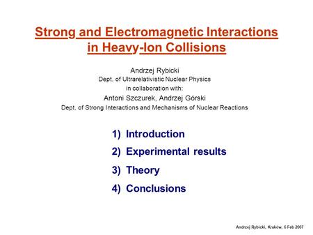 Andrzej Rybicki, Kraków, 6 Feb 2007 Strong and Electromagnetic Interactions in Heavy-Ion Collisions Andrzej Rybicki Dept. of Ultrarelativistic Nuclear.