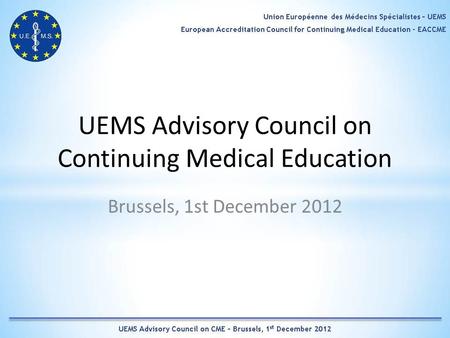 UEMS Advisory Council on Continuing Medical Education Brussels, 1st December 2012.