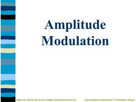 Amplitude Modulation Slides by (2003/04): Eryk Schiller, Daniel Starnowski Modulation & Detection Zdzisław Papir.