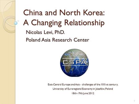 China and North Korea: A Changing Relationship Nicolas Levi, PhD. Poland Asia Research Center East-Central Europe and Asia - challenges of the XXI-st century,