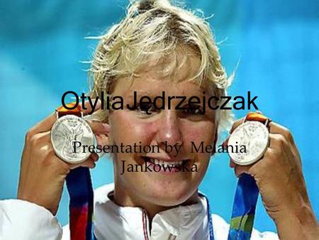 Otylia Jędrzejczak Presentation by Melania Jankowska.
