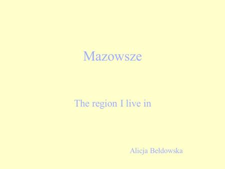 Mazowsze The region I live in Alicja Bełdowska.