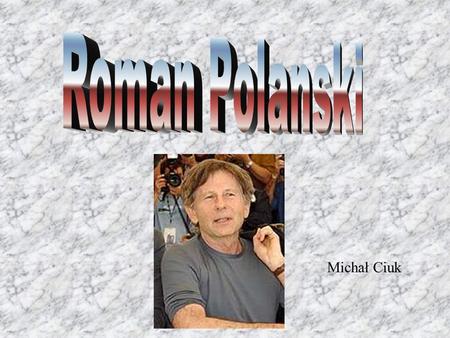 Michał Ciuk. Roman Polanski is one of the best polish film Directores. He made lots of films,for example.