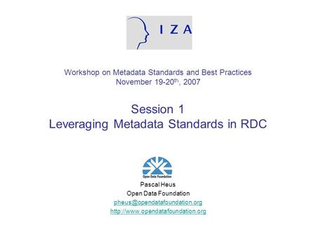 Workshop on Metadata Standards and Best Practices November 19-20th, 2007 Session 1 Leveraging Metadata Standards in RDC Pascal Heus Open Data Foundation.