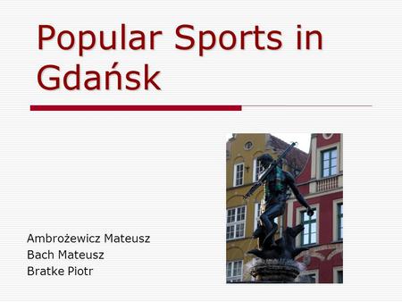 Popular Sports in Gdańsk Ambrożewicz Mateusz Bach Mateusz Bratke Piotr.