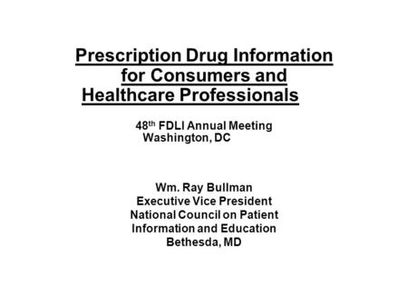 Prescription Drug Information for Consumers and Healthcare Professionals 48 th FDLI Annual Meeting Washington, DC Wm. Ray Bullman Executive Vice President.