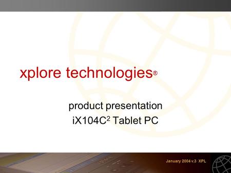 January 2004 v.3 XPL xplore technologies ® product presentation iX104C 2 Tablet PC.