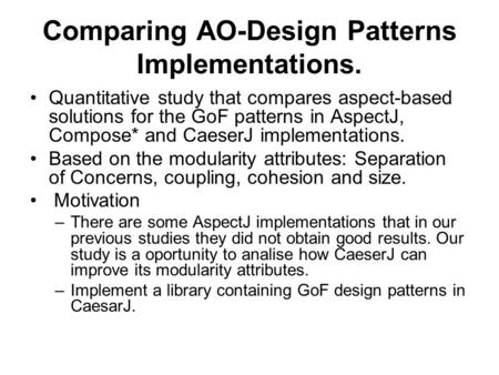 Comparing AO-Design Patterns Implementations. Quantitative study that compares aspect-based solutions for the GoF patterns in AspectJ, Compose* and CaeserJ.