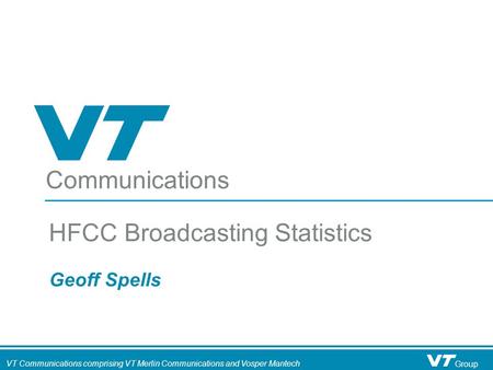 Communications VT Communications comprising VT Merlin Communications and Vosper Mantech Group Geoff Spells HFCC Broadcasting Statistics.