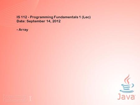 IS 112 - Programming Fundamentals 1 (Lec) Date: September 14, 2012 - Array.