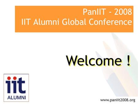 PanIIT - 2008 IIT Alumni Global Conference www.paniit2008.org Welcome !