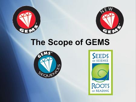 The Scope of GEMS I’m going to lead you through a quick overview of GEMS programs, with a focus on GEMS guides. Sometimes people ask, “what is the GEMS.