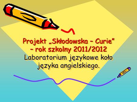 Projekt Skłodowska – Curie – rok szkolny 2011/2012 Laboratorium językowe koło języka angielskiego.