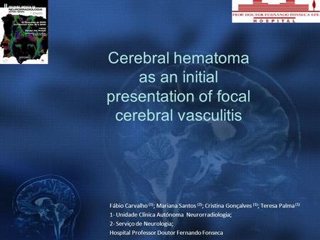 Cerebral hematoma as an initial presentation of focal cerebral vasculitis Fábio Carvalho (1); Mariana Santos (2); Cristina Gonçalves (1); Teresa Palma.