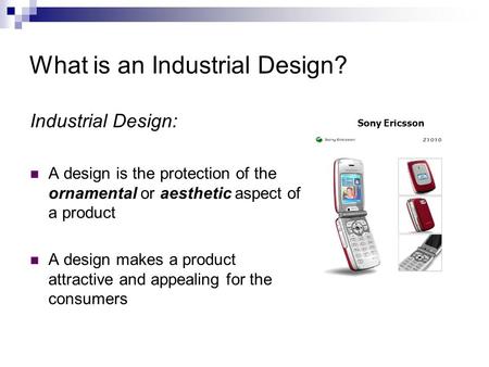 What is an Industrial Design? Industrial Design: A design is the protection of the ornamental or aesthetic aspect of a product A design makes a product.