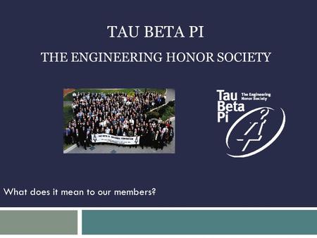 TAU BETA PI THE ENGINEERING HONOR SOCIETY What does it mean to our members?