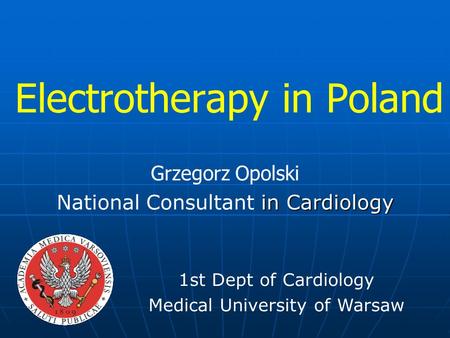 Electrotherapy in Poland Grzegorz Opolski in Cardiology National Consultant in Cardiology 1st Dept of Cardiology Medical University of Warsaw.