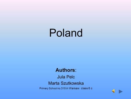 Poland Authors: Jula Pelc Marta Szutkowska Primary School no.310 in Warsaw class 6 c.