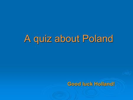 A quiz about Poland Good luck Holland!. Level I 1. Which one is the flag of Poland? a.b.b.c.c.