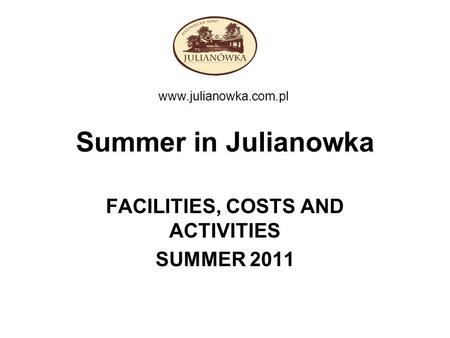 Summer in Julianowka FACILITIES, COSTS AND ACTIVITIES SUMMER 2011 www.julianowka.com.pl.