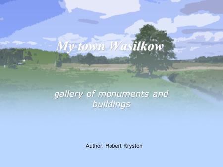 My town Wasilkow Author: Robert Krystoń. Location & Plan of the town Monuments Holy Water sanctuary Roman Catholic cementary Lodging Entertainment Active.