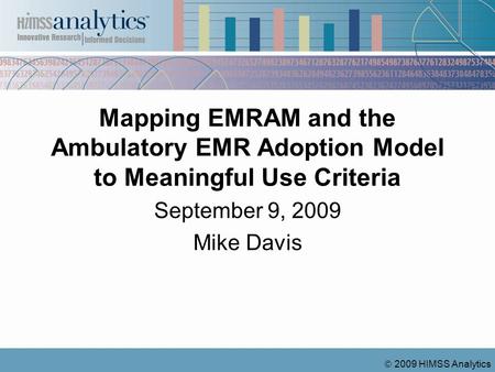 2009 HIMSS Analytics Mapping EMRAM and the Ambulatory EMR Adoption Model to Meaningful Use Criteria September 9, 2009 Mike Davis.