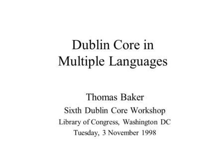 Dublin Core in Multiple Languages Thomas Baker Sixth Dublin Core Workshop Library of Congress, Washington DC Tuesday, 3 November 1998.
